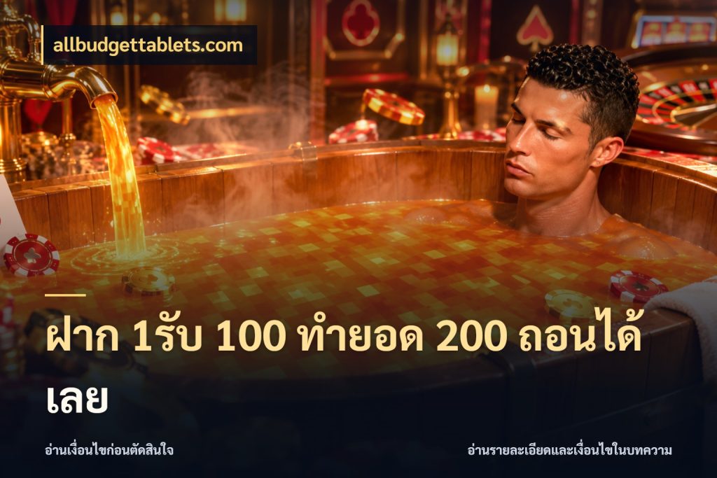 ฝาก 1รับ 100 ทํายอด 200 ถอนได้เลย จับประเด็นยอดรับก่อนเลือกความสนุก สไตล์ allbudgettablets.com