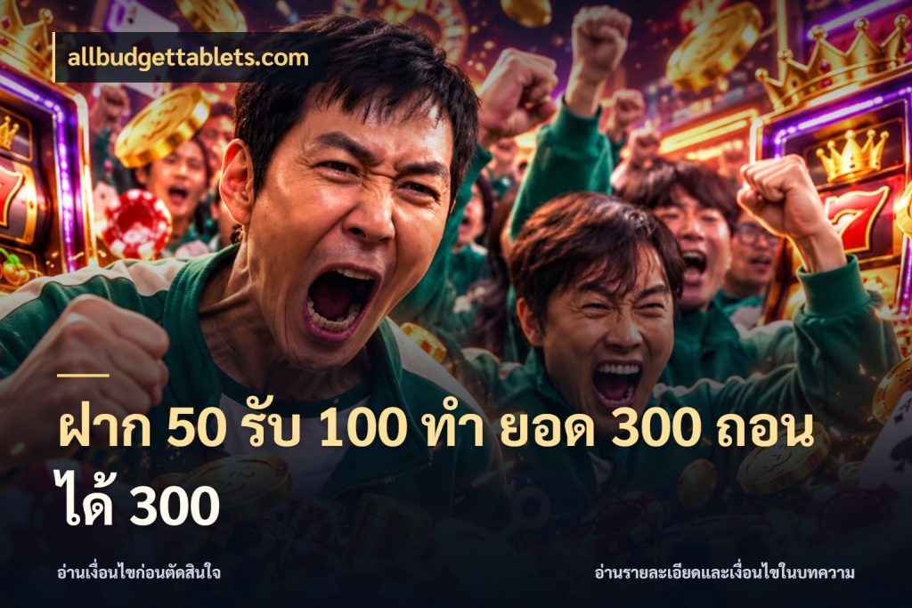 ฝาก 50 รับ 100 ทํา ยอด 300 ถอนได้ 300 สายโบนัสเลือกจังหวะสนุกได้อย่างไร กับ allbudgettablets.com