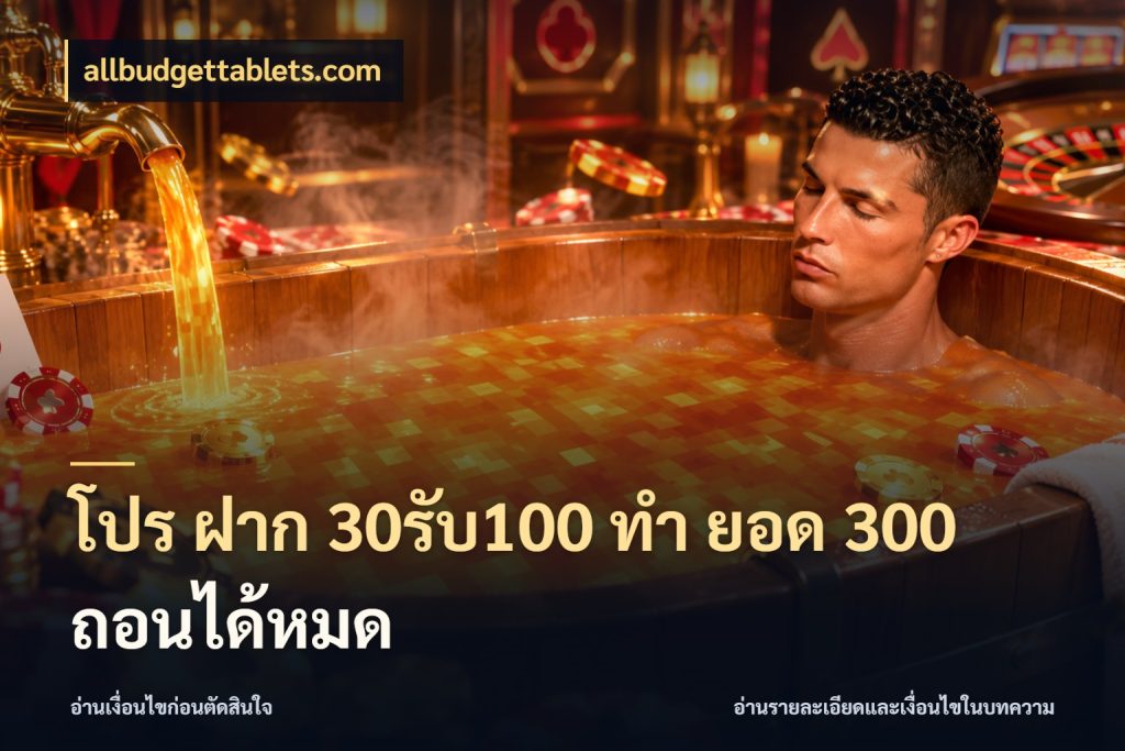 โปร ฝาก 30รับ100 ทํา ยอด 300 ถอนได้หมด สายโบนัสเลือกจังหวะสนุกได้อย่างไร กับ allbudgettablets.com